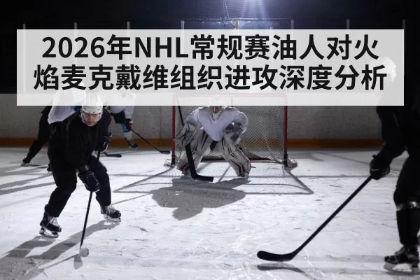 2026年NHL常规赛油人对火焰麦克戴维组织进攻深度分析
